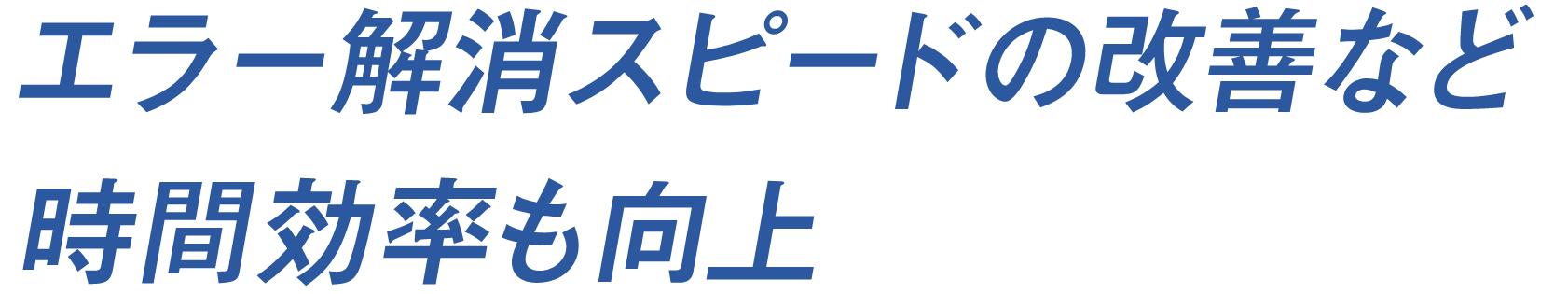 エラー解消スピードの改善など時間効率も向上