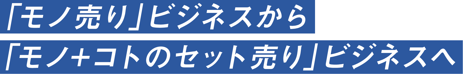 「モノ売り」ビジネスから「モノ+コトのセット売り」ビジネスへ