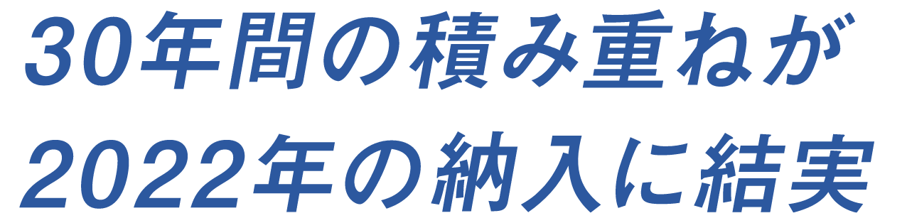 30年間の積み重ねが2022年の納入に結実