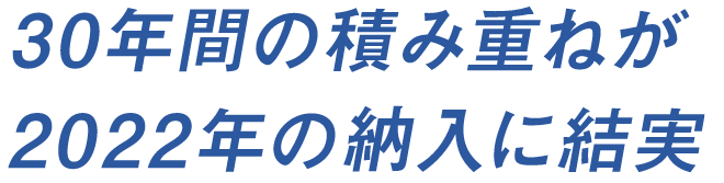 30年間の積み重ねが2022年の納入に結実