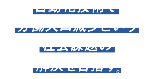 自動化技術で労働人口減少という社会課題の解決を目指す。