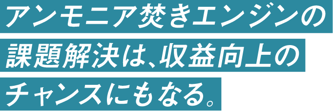 アンモニア焚きエンジンの課題解決は、収益向上のチャンスにもなる。