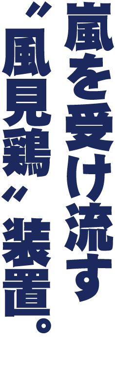 嵐を受け流す“風見鶏”装置。