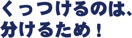 くっつけるのは、分けるため!