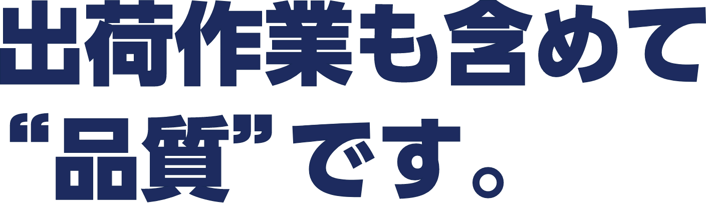 出荷作業も含めて“品質”です。